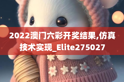 2022澳门六彩开奖结果,仿真技术实现_Elite275027