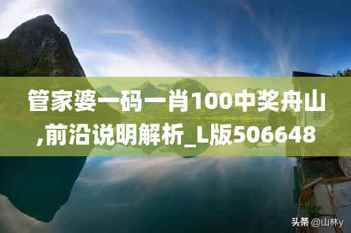 管家婆一码一肖100中奖舟山,前沿说明解析_L版506648