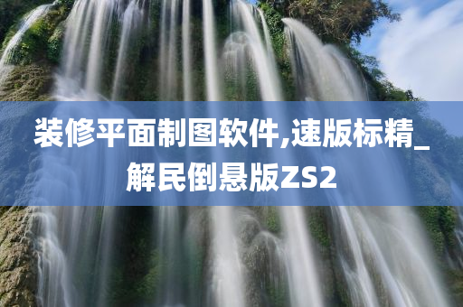 装修平面制图软件,速版标精_解民倒悬版ZS2