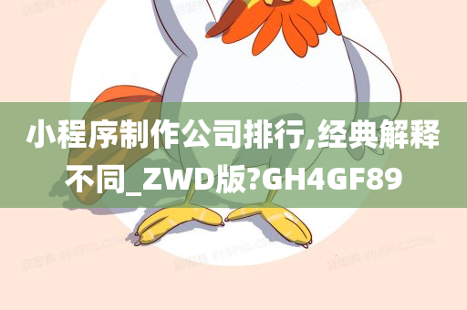 小程序制作公司排行,经典解释不同_ZWD版?GH4GF89