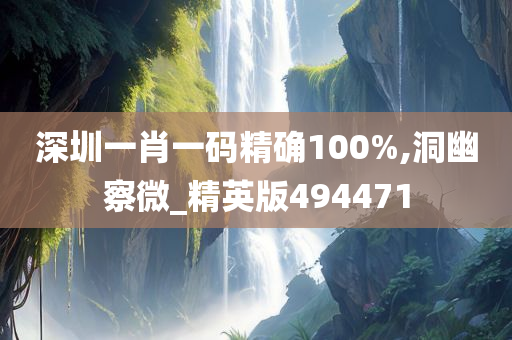 深圳一肖一码精确100%,洞幽察微_精英版494471