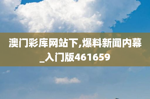 澳门彩库网站下,爆料新闻内幕_入门版461659