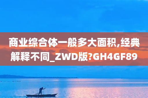 商业综合体一般多大面积,经典解释不同_ZWD版?GH4GF89