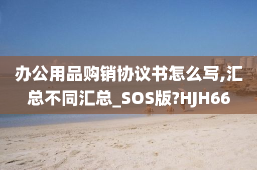 办公用品购销协议书怎么写,汇总不同汇总_SOS版?HJH66