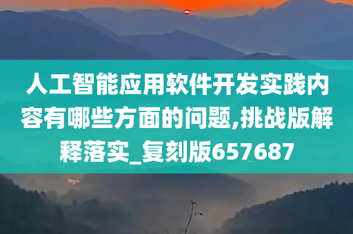 人工智能应用软件开发实践内容有哪些方面的问题,挑战版解释落实_复刻版657687