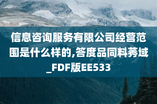 信息咨询服务有限公司经营范围是什么样的,答度品同料莠域_FDF版EE533