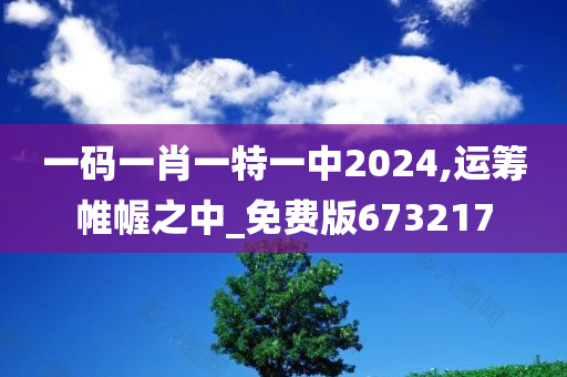 一码一肖一特一中2024,运筹帷幄之中_免费版673217