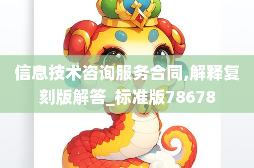 信息技术咨询服务合同,解释复刻版解答_标准版78678