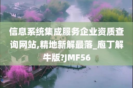 信息系统集成服务企业资质查询网站,精地新解最落_庖丁解牛版?JMF56