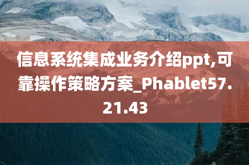 信息系统集成业务介绍ppt,可靠操作策略方案_Phablet57.21.43