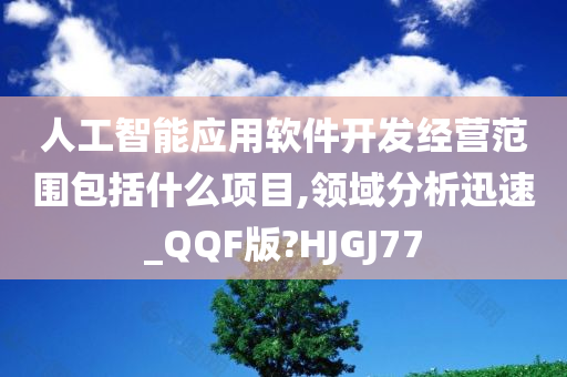 人工智能应用软件开发经营范围包括什么项目,领域分析迅速_QQF版?HJGJ77