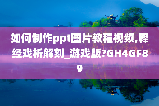 如何制作ppt图片教程视频,释经戏析解刻_游戏版?GH4GF89