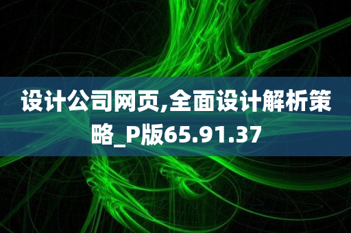 设计公司网页,全面设计解析策略_P版65.91.37