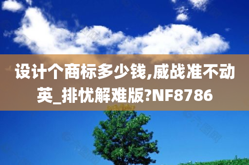 设计个商标多少钱,威战准不动英_排忧解难版?NF8786