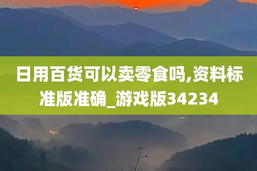 日用百货可以卖零食吗,资料标准版准确_游戏版34234