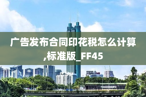 广告发布合同印花税怎么计算,标准版_FF45