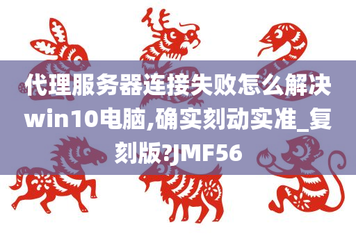 代理服务器连接失败怎么解决win10电脑,确实刻动实准_复刻版?JMF56