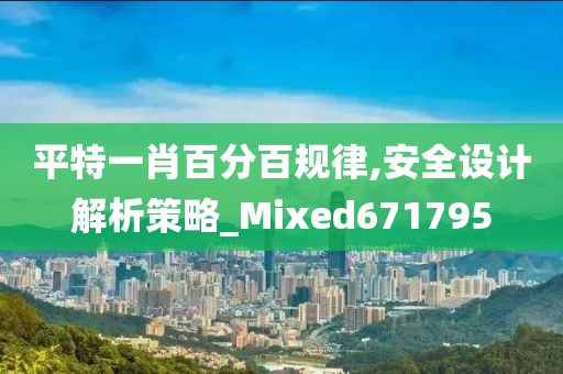 平特一肖百分百规律,安全设计解析策略_Mixed671795