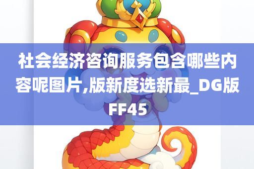 社会经济咨询服务包含哪些内容呢图片,版新度选新最_DG版FF45