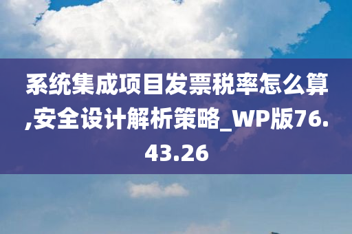 系统集成项目发票税率怎么算,安全设计解析策略_WP版76.43.26