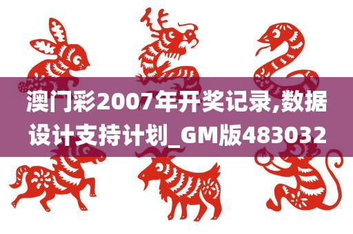 澳门彩2007年开奖记录,数据设计支持计划_GM版483032