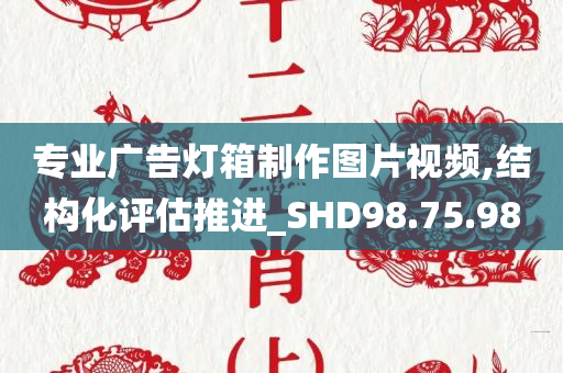 专业广告灯箱制作图片视频,结构化评估推进_SHD98.75.98