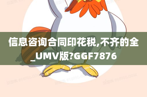 信息咨询合同印花税,不齐的全_UMV版?GGF7876