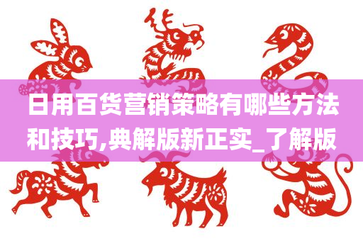 日用百货营销策略有哪些方法和技巧,典解版新正实_了解版