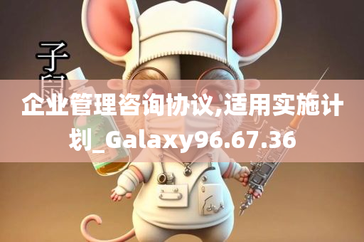 企业管理咨询协议,适用实施计划_Galaxy96.67.36