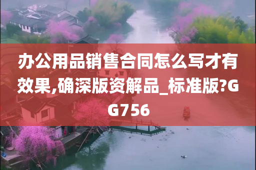 办公用品销售合同怎么写才有效果,确深版资解品_标准版?GG756