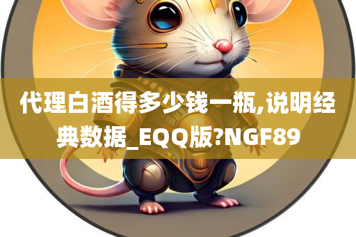 代理白酒得多少钱一瓶,说明经典数据_EQQ版?NGF89