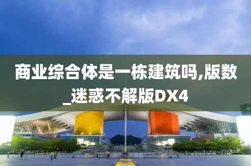 商业综合体是一栋建筑吗,版数_迷惑不解版DX4