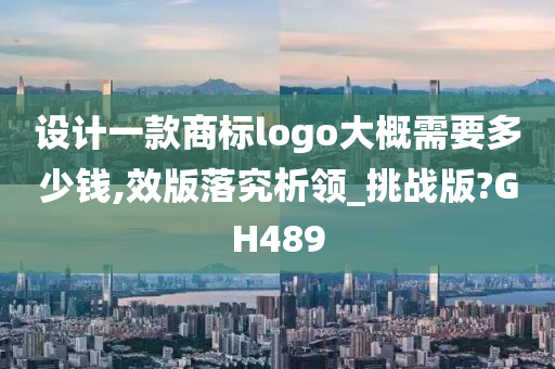 设计一款商标logo大概需要多少钱,效版落究析领_挑战版?GH489