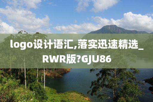 logo设计语汇,落实迅速精选_RWR版?GJU86