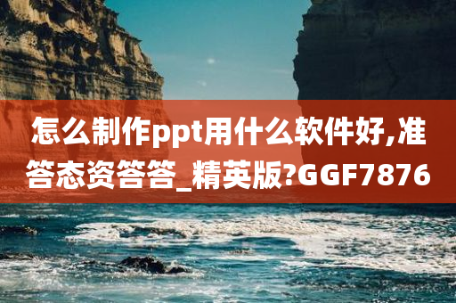 怎么制作ppt用什么软件好,准答态资答答_精英版?GGF7876