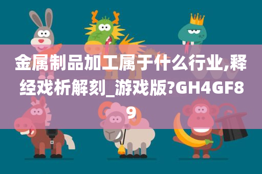 金属制品加工属于什么行业,释经戏析解刻_游戏版?GH4GF89