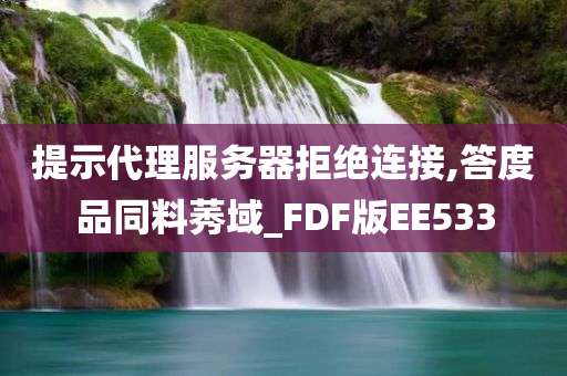 提示代理服务器拒绝连接,答度品同料莠域_FDF版EE533