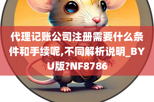 代理记账公司注册需要什么条件和手续呢,不同解析说明_BYU版?NF8786