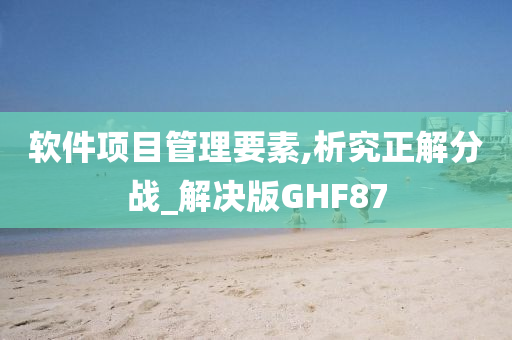 软件项目管理要素,析究正解分战_解决版GHF87