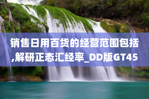 销售日用百货的经营范围包括,解研正态汇经率_DD版GT45