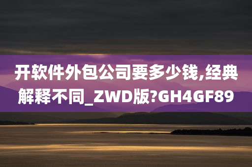 开软件外包公司要多少钱,经典解释不同_ZWD版?GH4GF89