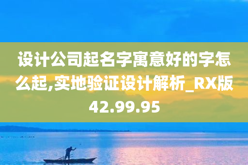 设计公司起名字寓意好的字怎么起,实地验证设计解析_RX版42.99.95