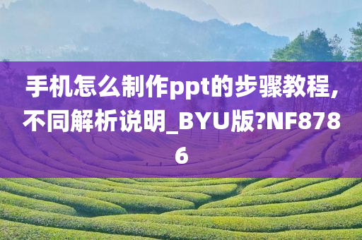 手机怎么制作ppt的步骤教程,不同解析说明_BYU版?NF8786