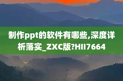 制作ppt的软件有哪些,深度详析落实_ZXC版?HII7664