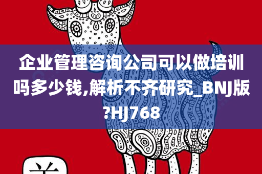 企业管理咨询公司可以做培训吗多少钱,解析不齐研究_BNJ版?HJ768