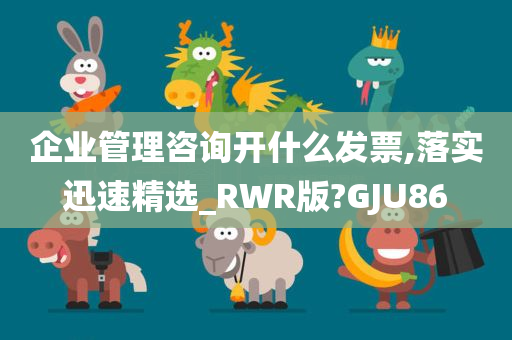 企业管理咨询开什么发票,落实迅速精选_RWR版?GJU86