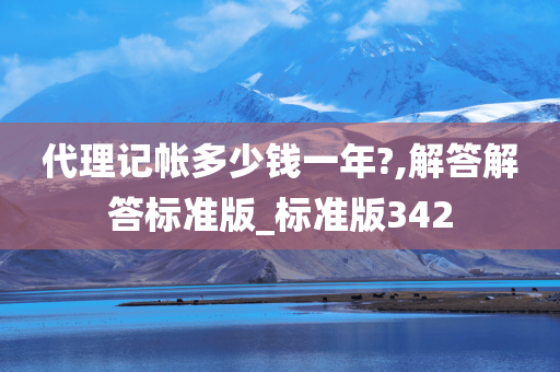 代理记帐多少钱一年?,解答解答标准版_标准版342