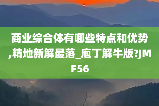 商业综合体有哪些特点和优势,精地新解最落_庖丁解牛版?JMF56