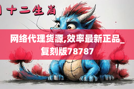 网络代理货源,效率最新正品_复刻版78787