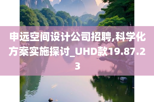 申远空间设计公司招聘,科学化方案实施探讨_UHD款19.87.23